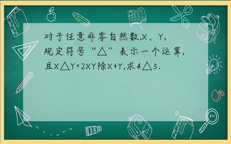 对于任意非零自然数,X、Y,规定符号“△”表示一个运算,且X△Y=2XY除X+Y,求4△5.