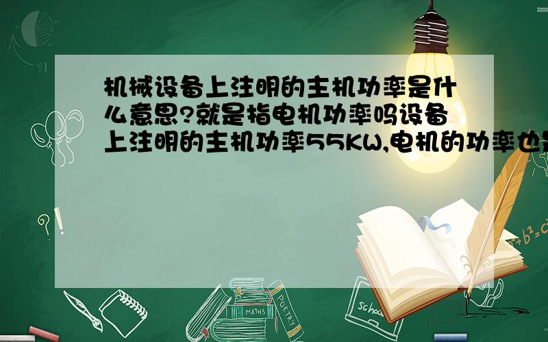 机械设备上注明的主机功率是什么意思?就是指电机功率吗设备上注明的主机功率55KW,电机的功率也是55KW,是不是主机功率就是指电机的功率?