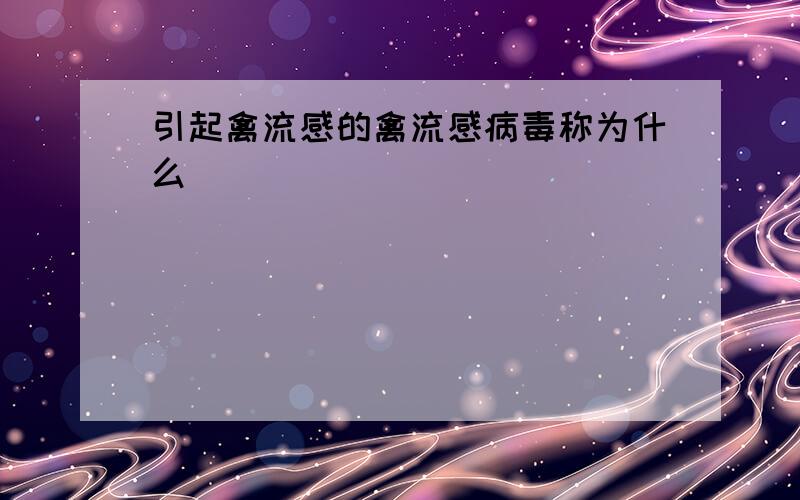 引起禽流感的禽流感病毒称为什么