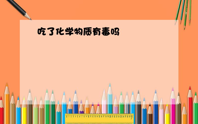 吃了化学物质有毒吗