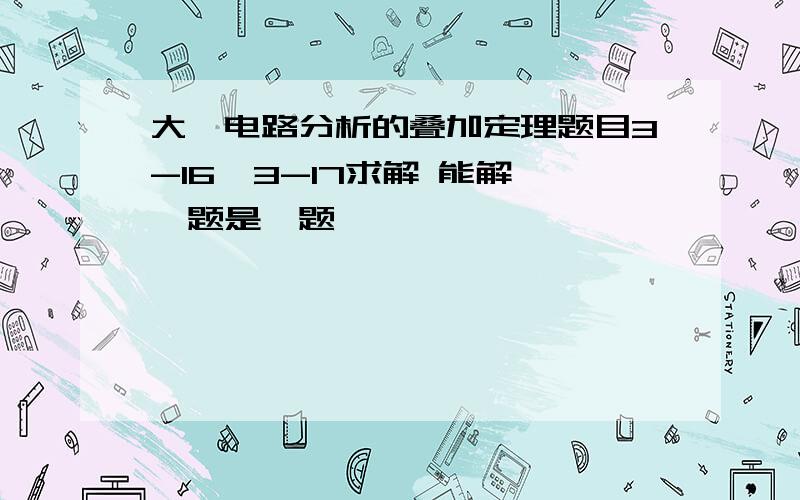 大一电路分析的叠加定理题目3-16  3-17求解 能解一题是一题