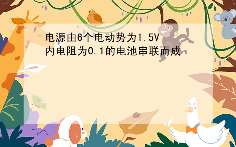 电源由6个电动势为1.5V 内电阻为0.1的电池串联而成