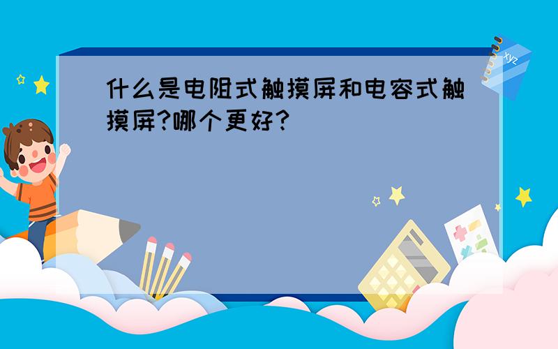 什么是电阻式触摸屏和电容式触摸屏?哪个更好?