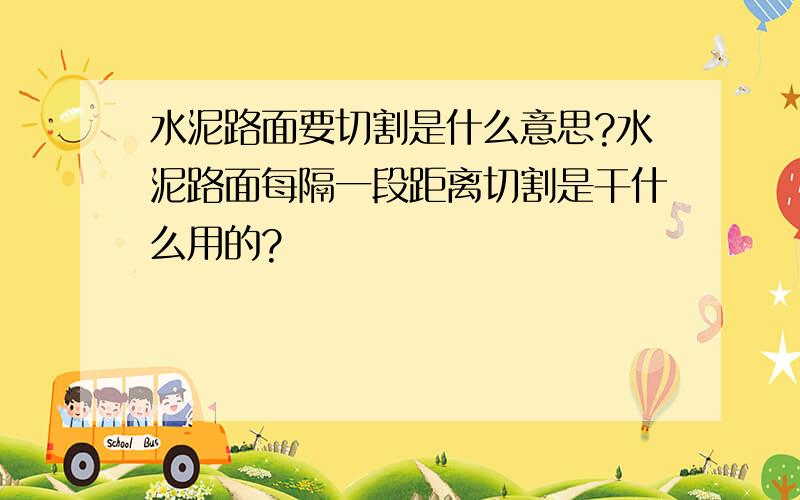 水泥路面要切割是什么意思?水泥路面每隔一段距离切割是干什么用的?