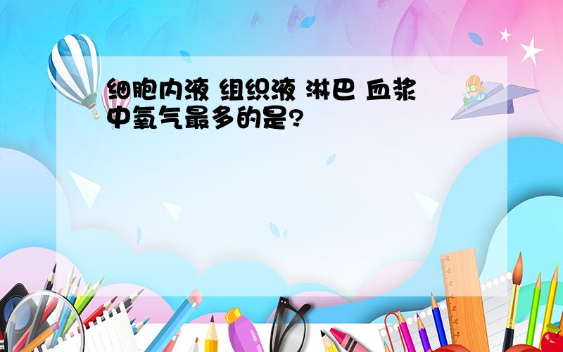 细胞内液 组织液 淋巴 血浆中氧气最多的是?