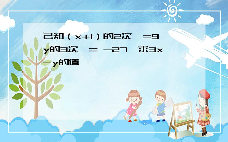 已知（x+1）的2次幂=9,y的3次幂= -27,求3x-y的值