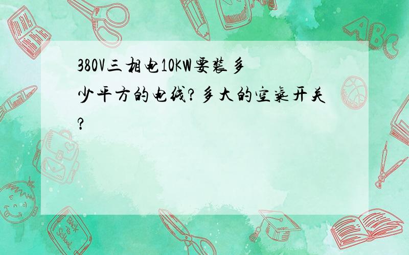 380V三相电10KW要装多少平方的电线?多大的空气开关?