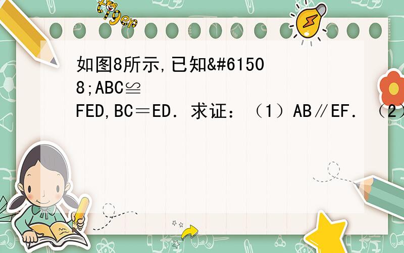 如图8所示,已知ABC≌FED,BC＝ED．求证：（1）AB∥EF．（2）AD＝CF．