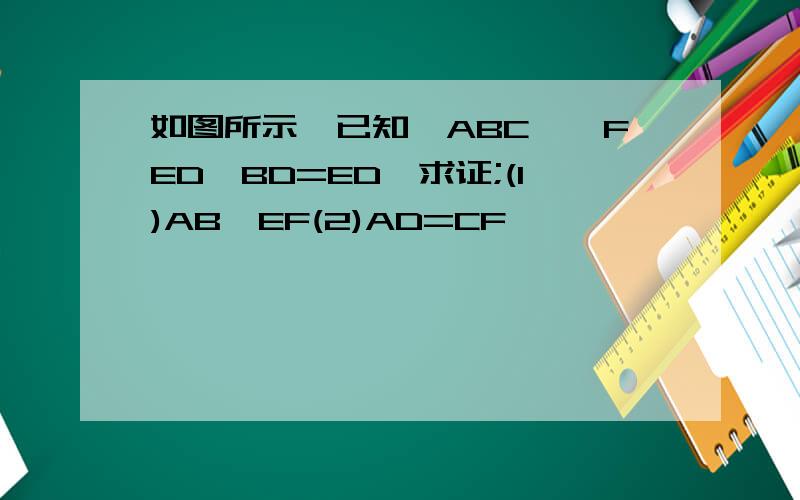 如图所示,已知△ABC≌△FED,BD=ED,求证;(1)AB∥EF(2)AD=CF