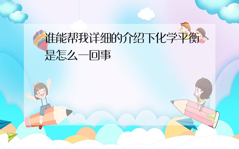 谁能帮我详细的介绍下化学平衡是怎么一回事