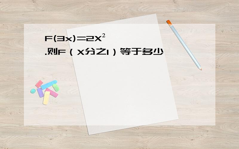 F(3x)=2X².则F（X分之1）等于多少