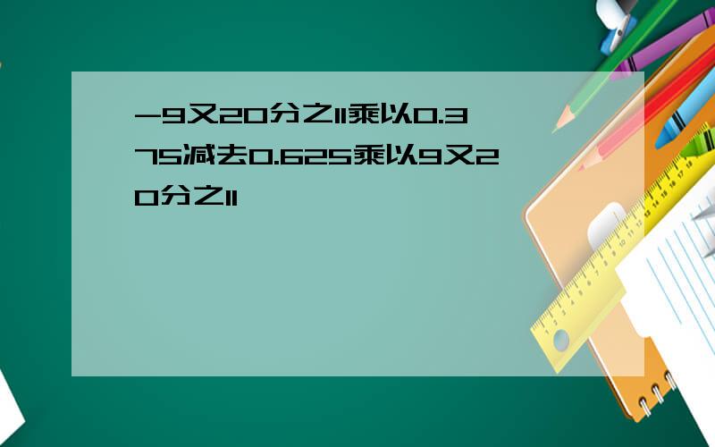 -9又20分之11乘以0.375减去0.625乘以9又20分之11