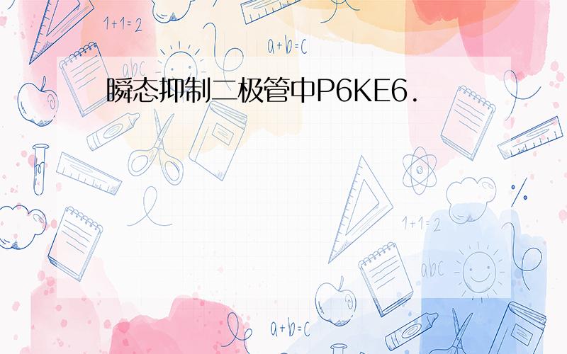 瞬态抑制二极管中P6KE6.