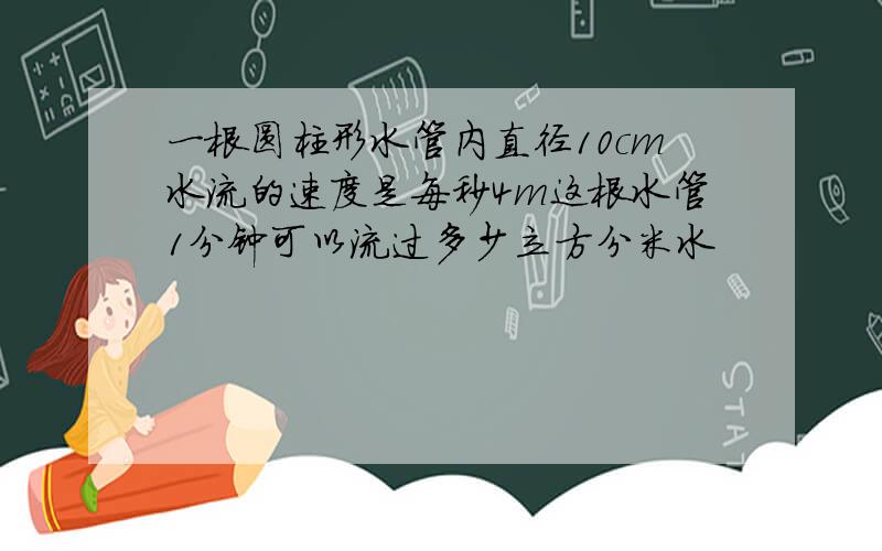 一根圆柱形水管内直径10cm水流的速度是每秒4m这根水管1分钟可以流过多少立方分米水