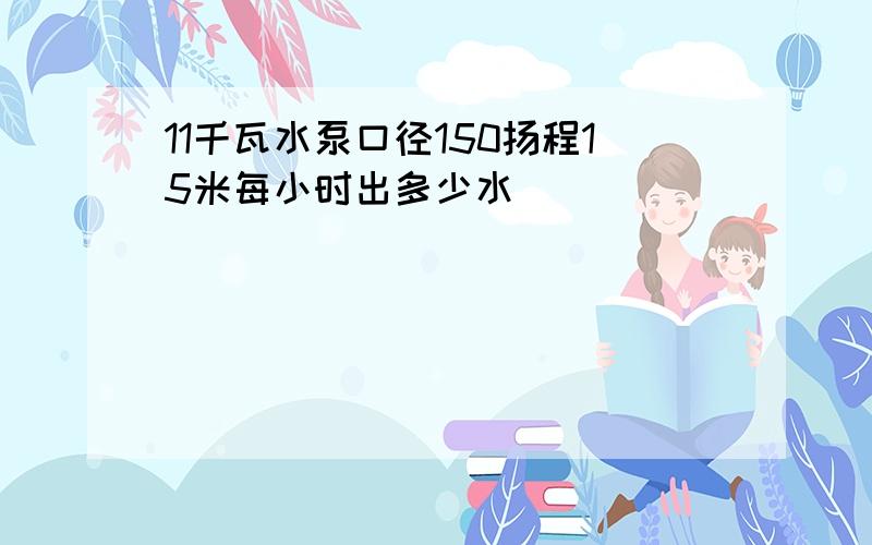 11千瓦水泵口径150扬程15米每小时出多少水