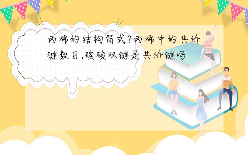 丙烯的结构简式?丙烯中的共价键数目,碳碳双键是共价键吗