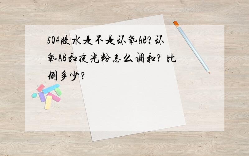 504胶水是不是环氧AB?环氧AB和夜光粉怎么调和? 比例多少?