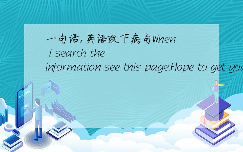 一句话,英语改下病句When i search the information see this page.Hope to get your help.http://evajermakowicz.com/