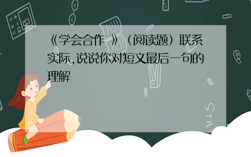 《学会合作 》（阅读题）联系实际,说说你对短文最后一句的理解