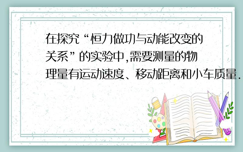 在探究“恒力做功与动能改变的关系”的实验中,需要测量的物理量有运动速度、移动距离和小车质量.小车的运动速度可通过纸带进行计算,即（如图所示）=?