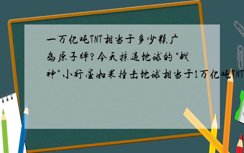 一万亿吨TNT相当于多少颗广岛原子弹?今天掠过地球的“战神”小行星如果撞击地球相当于1万亿吨TNT足够把地球上的生物都灭绝么?