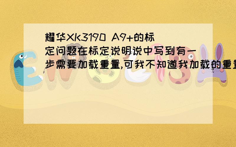 耀华XK3190 A9+的标定问题在标定说明说中写到有一步需要加载重量,可我不知道我加载的重量是多数,这样怎么标定啊,在新买的传感器里有一个圆球和一个扁扁的圆柱形配件,这个两个是砝码么,