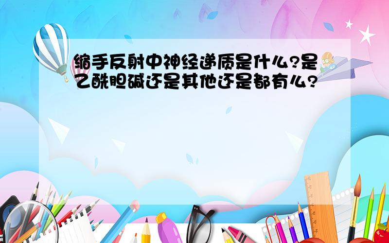 缩手反射中神经递质是什么?是乙酰胆碱还是其他还是都有么?