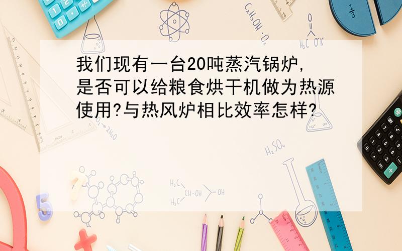 我们现有一台20吨蒸汽锅炉,是否可以给粮食烘干机做为热源使用?与热风炉相比效率怎样?