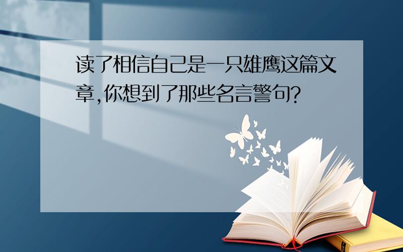 读了相信自己是一只雄鹰这篇文章,你想到了那些名言警句?