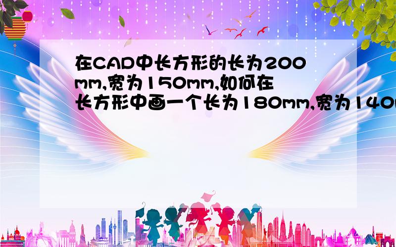 在CAD中长方形的长为200mm,宽为150mm,如何在长方形中画一个长为180mm,宽为140m