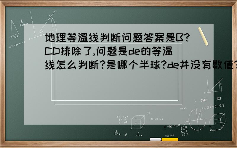 地理等温线判断问题答案是B?CD排除了,问题是de的等温线怎么判断?是哪个半球?de并没有数值?