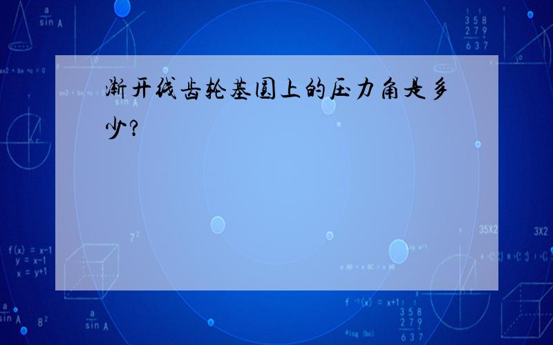 渐开线齿轮基圆上的压力角是多少?