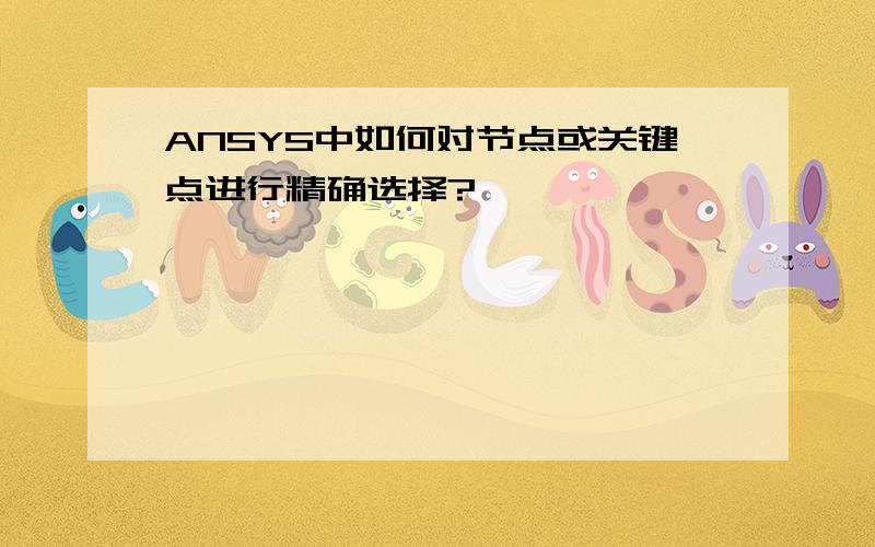 ANSYS中如何对节点或关键点进行精确选择?