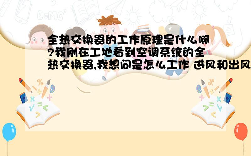 全热交换器的工作原理是什么啊?我刚在工地看到空调系统的全热交换器,我想问是怎么工作 进风和出风是怎么交换热量的?工作原理是什么啊?