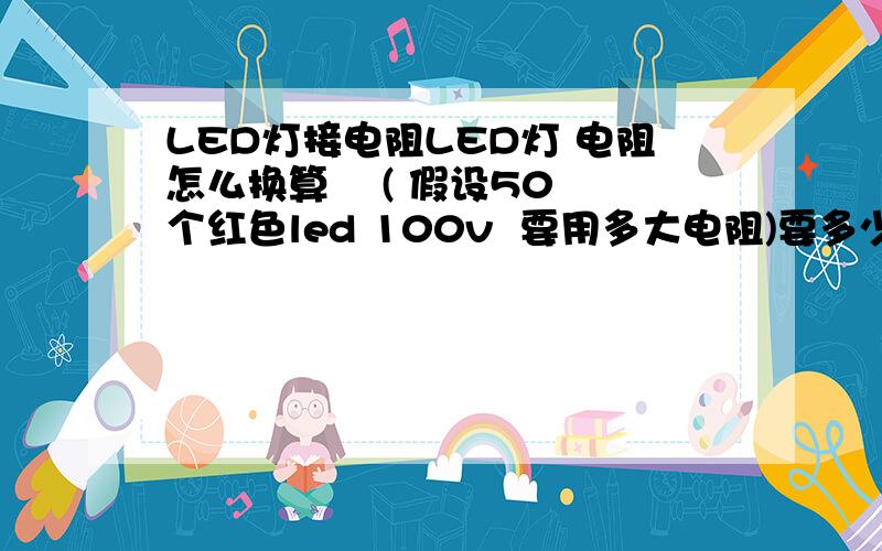 LED灯接电阻LED灯 电阻怎么换算    ( 假设50个红色led 100v  要用多大电阻)要多少k的电阻