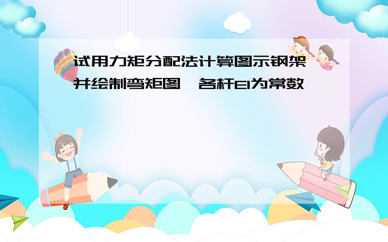 试用力矩分配法计算图示钢架,并绘制弯矩图,各杆EI为常数