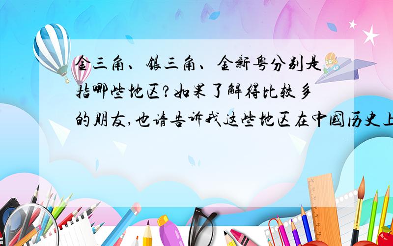 金三角、银三角、金新粤分别是指哪些地区?如果了解得比较多的朋友,也请告诉我这些地区在中国历史上的危害及影响.