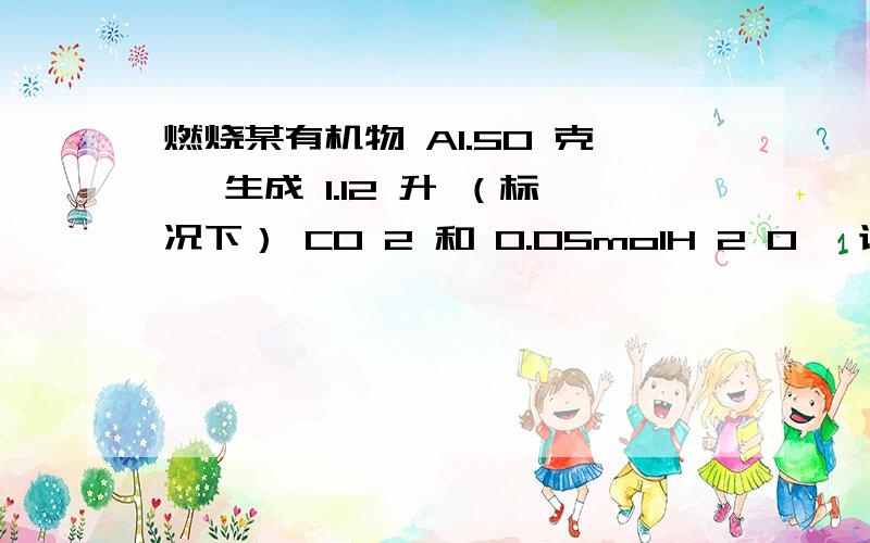 燃烧某有机物 A1.50 克 ,生成 1.12 升 （标况下） CO 2 和 0.05molH 2 O ,该有机物的蒸气对空气的相对密度是 1.04 ,求该有机物的分子式