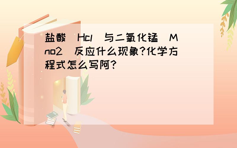 盐酸(Hcl)与二氧化锰(Mno2)反应什么现象?化学方程式怎么写阿?