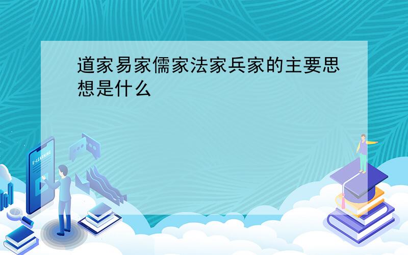 道家易家儒家法家兵家的主要思想是什么