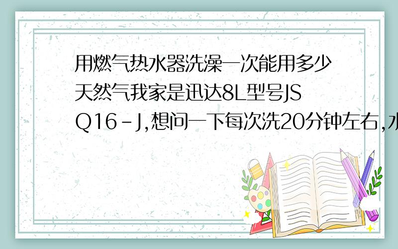 用燃气热水器洗澡一次能用多少天然气我家是迅达8L型号JSQ16-J,想问一下每次洗20分钟左右,水温40度,洗一次能用多少煤气啊!