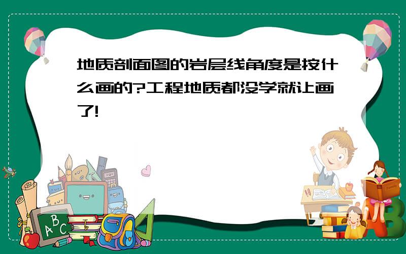 地质剖面图的岩层线角度是按什么画的?工程地质都没学就让画了!