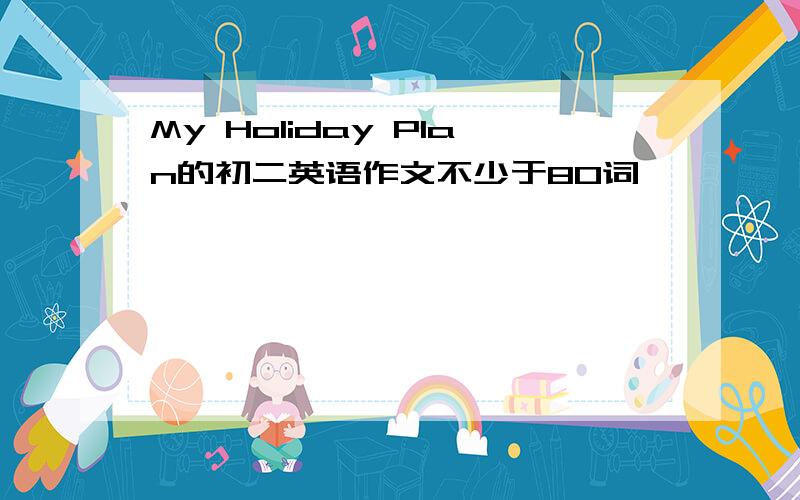 My Holiday Plan的初二英语作文不少于80词