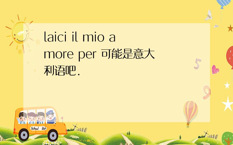 laici il mio amore per 可能是意大利语吧.