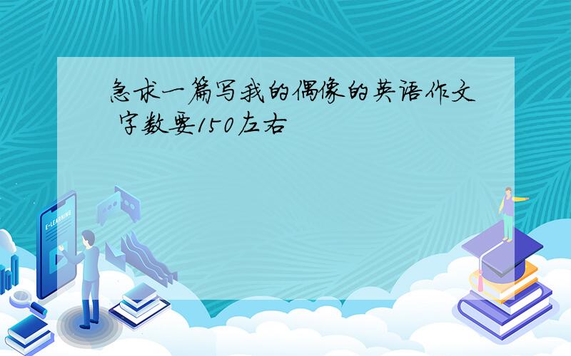 急求一篇写我的偶像的英语作文 字数要150左右