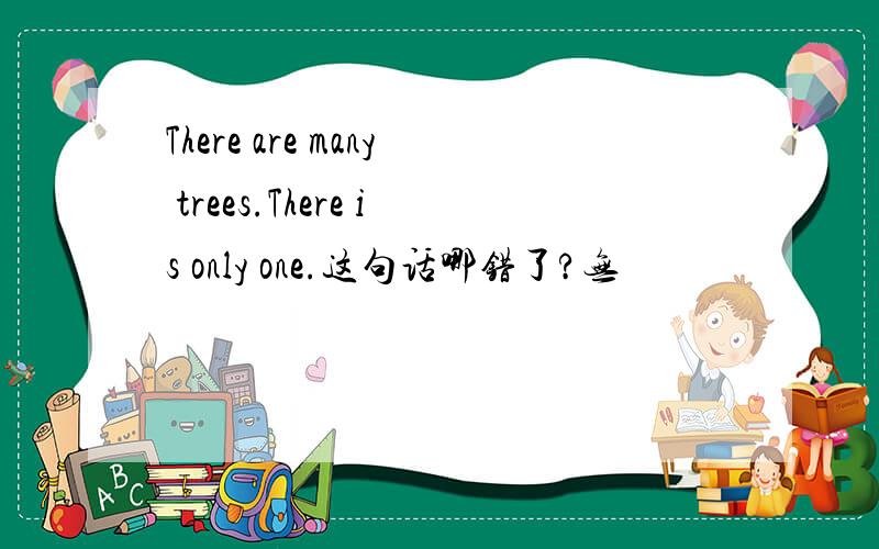 There are many trees.There is only one.这句话哪错了?无