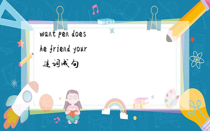 want pen does he friend your 连词成句