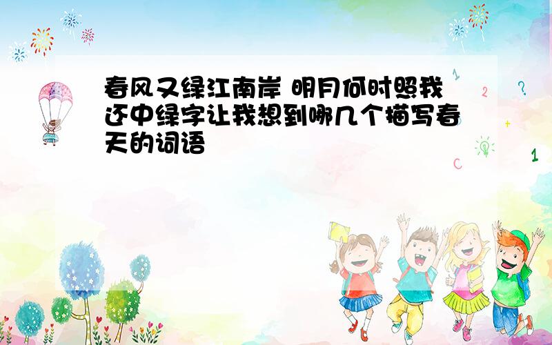 春风又绿江南岸 明月何时照我还中绿字让我想到哪几个描写春天的词语