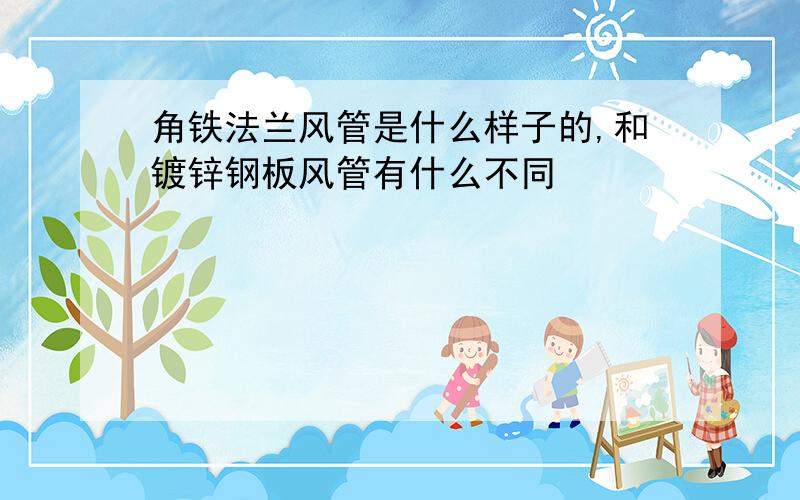 角铁法兰风管是什么样子的,和镀锌钢板风管有什么不同