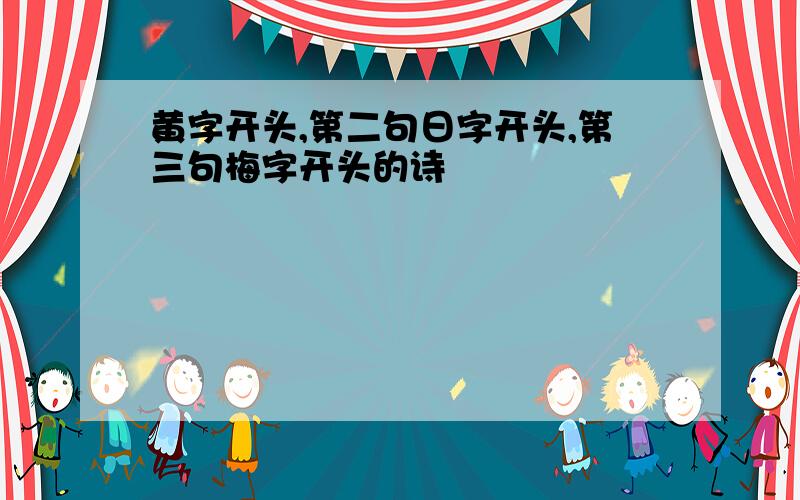 黄字开头,第二句日字开头,第三句梅字开头的诗